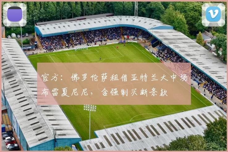 官方：佛罗伦萨租借亚特兰大中场布雷夏尼尼，含强制买断条款