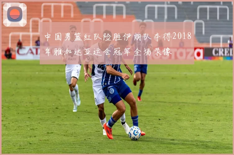 中国男篮红队险胜伊朗队夺得2018年雅加达亚运会冠军全场录像