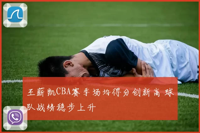 王薪凯CBA赛季场均得分创新高 球队战绩稳步上升