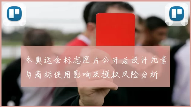冬奥运会标志图片公开后设计元素与商标使用影响及授权风险分析