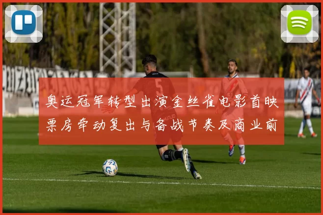 奥运冠军转型出演金丝雀电影首映票房牵动复出与备战节奏及商业前景