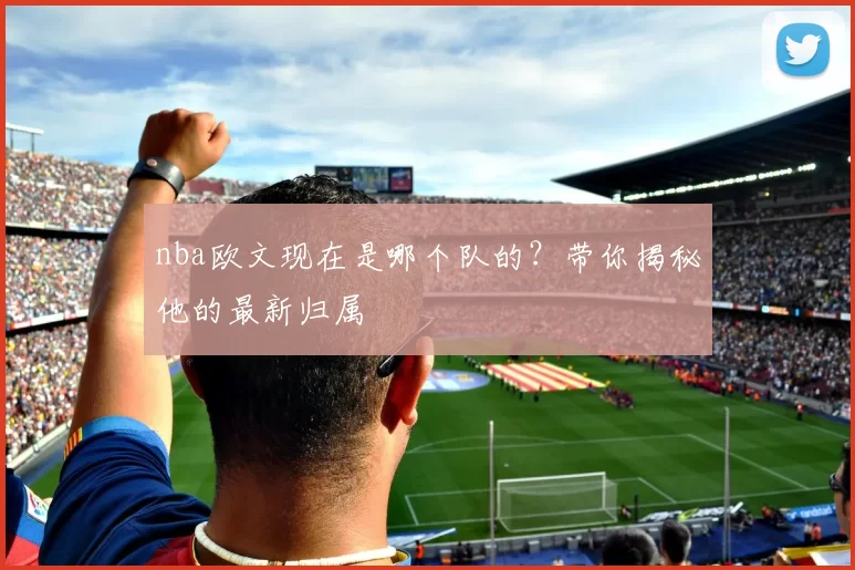 nba欧文现在是哪个队的？带你揭秘他的最新归属