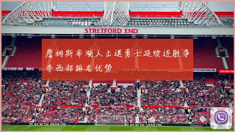 詹姆斯率湖人击退勇士延续连胜争夺西部排名优势