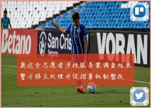 奥运会志愿者涉性服务案调查结束警方移交处理并促招募机制整改