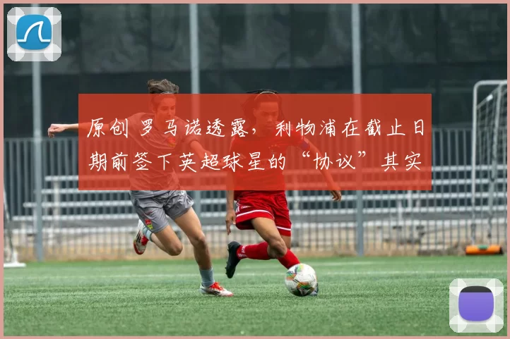 原创 罗马诺透露，利物浦在截止日期前签下英超球星的“协议”其实几天前就已达成