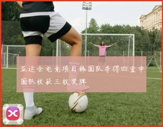 亚运会电竞项目韩国队夺得四金中国队收获三枚奖牌