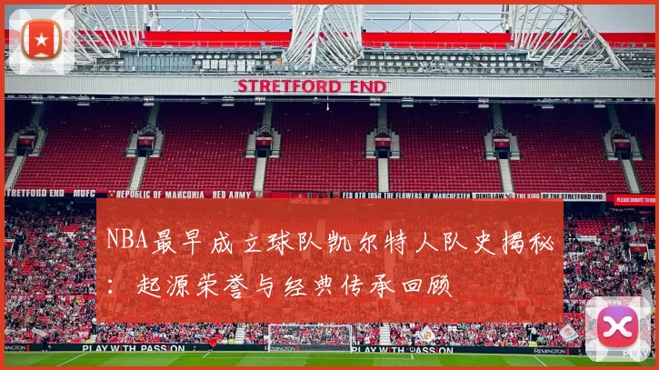 NBA最早成立球队凯尔特人队史揭秘：起源荣誉与经典传承回顾