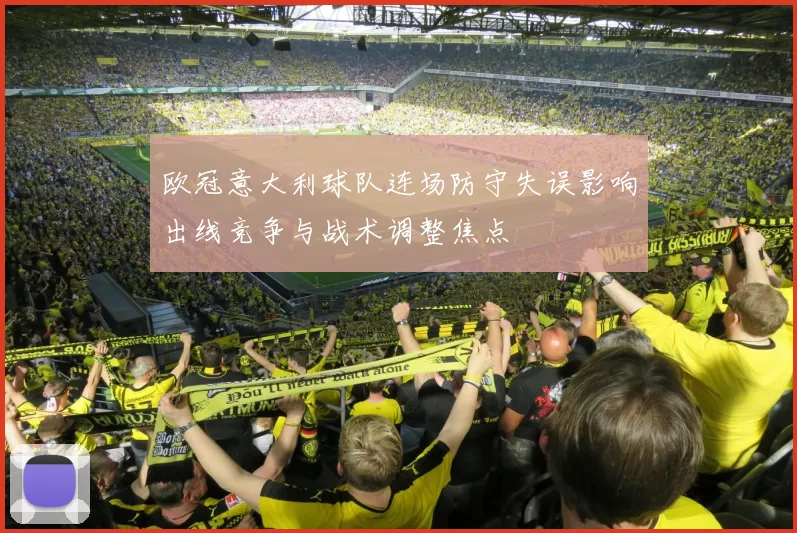 欧冠意大利球队连场防守失误影响出线竞争与战术调整焦点