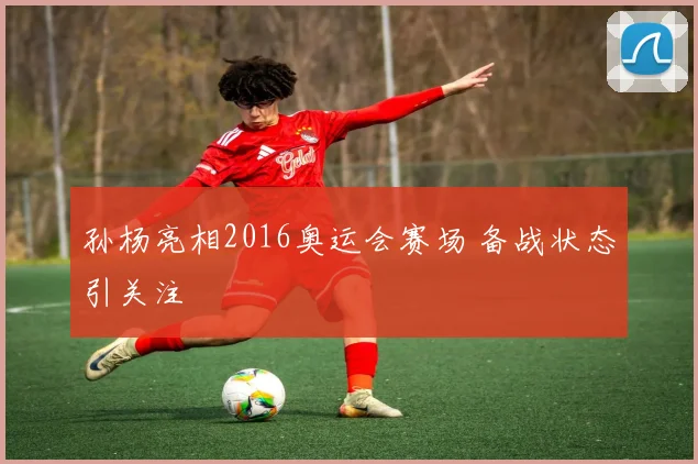 孙杨亮相2016奥运会赛场 备战状态引关注