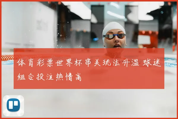 体育彩票世界杯串关玩法升温 球迷组合投注热情高