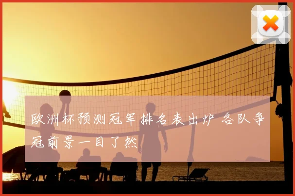 欧洲杯预测冠军排名表出炉 各队争冠前景一目了然