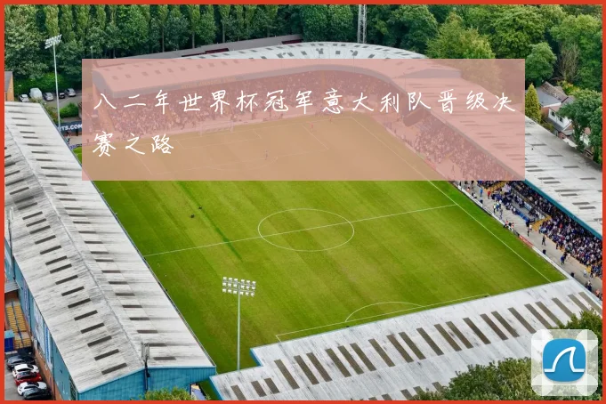 八二年世界杯冠军意大利队晋级决赛之路