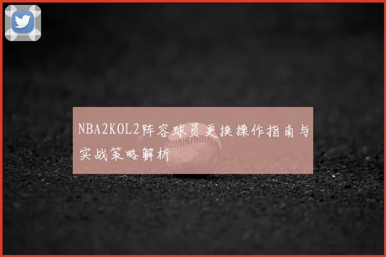 NBA2KOL2阵容球员更换操作指南与实战策略解析