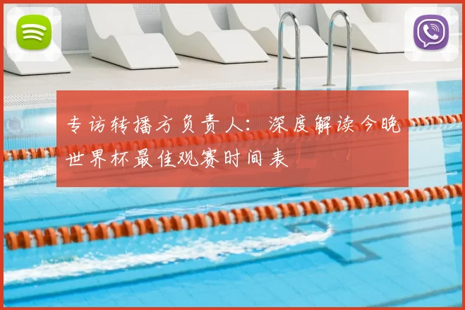 专访转播方负责人:深度解读今晚世界杯最佳观赛时间表