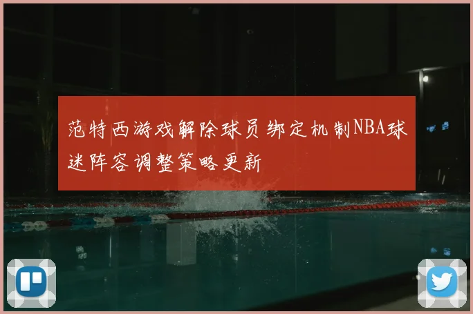 范特西游戏解除球员绑定机制NBA球迷阵容调整策略更新