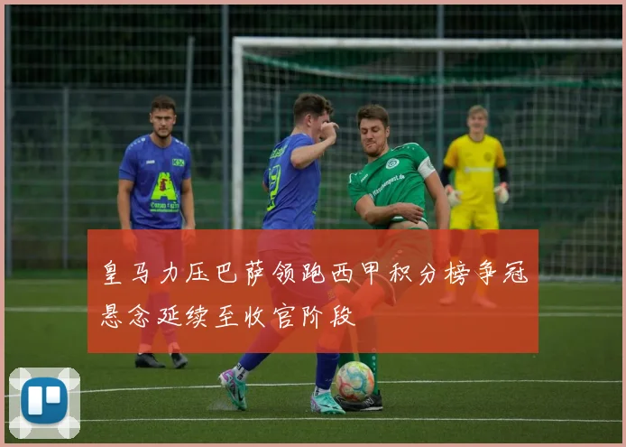 皇马力压巴萨领跑西甲积分榜争冠悬念延续至收官阶段