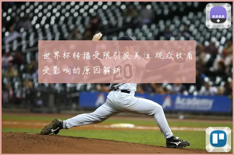 世界杯转播受限引发关注 观众收看受影响的原因解析